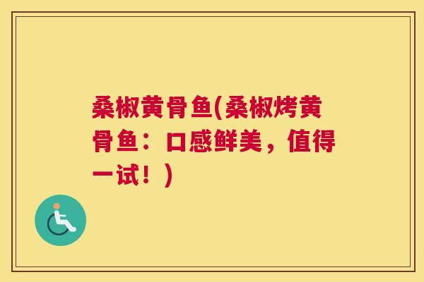 桑椒黄骨鱼(桑椒烤黄骨鱼:口感鲜美,值得一试!) 桑椒黄骨鱼(桑椒烤黄骨鱼:口感鲜美,值得一试!)