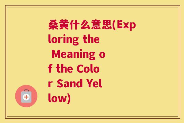 桑黄什么意思(Exploring the Meaning of the Color Sand Yellow) 桑黄什么意思(Exploring the Meaning of the Color Sand Yellow)