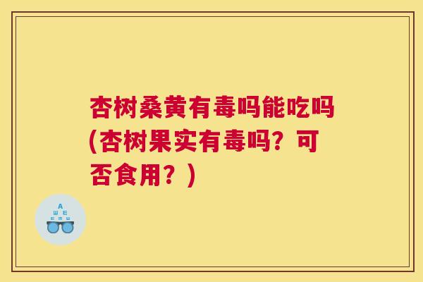 杏树桑黄有毒吗能吃吗(杏树果实有毒吗?可否食用?) 杏树桑黄有毒吗能吃吗(杏树果实有毒吗?可否食用?)
