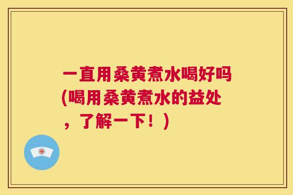 一直用桑黄煮水喝好吗(喝用桑黄煮水的益处,了解一下!) 一直用桑黄煮水喝好吗(喝用桑黄煮水的益处,了解一下!)
