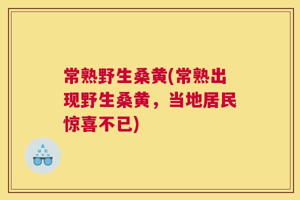 常熟野生桑黄(常熟出现野生桑黄,当地居民惊喜不已) 常熟野生桑黄(常熟出现野生桑黄,当地居民惊喜不已)