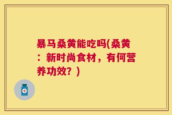 暴马桑黄能吃吗(桑黄：新时尚食材，有何营养功效？)