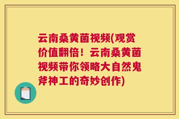 云南桑黄菌视频(观赏价值翻倍!云南桑黄菌视频带你领略大自然鬼斧神工的奇妙创作) 云南桑黄菌视频(观赏价值翻倍!云南桑黄菌视频带你领略大自然鬼斧神工的奇妙创作)