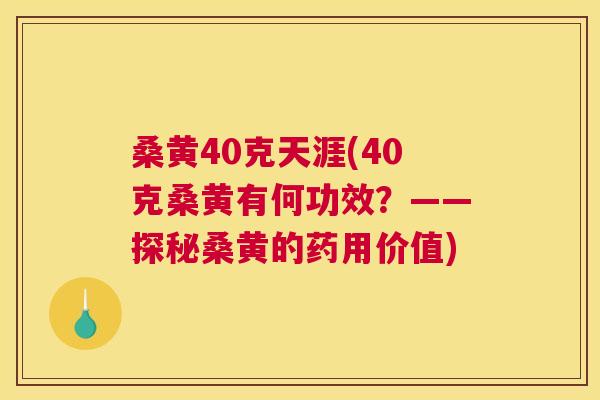 桑黄40克天涯(40克桑黄有何功效？——探秘桑黄的药用价值)