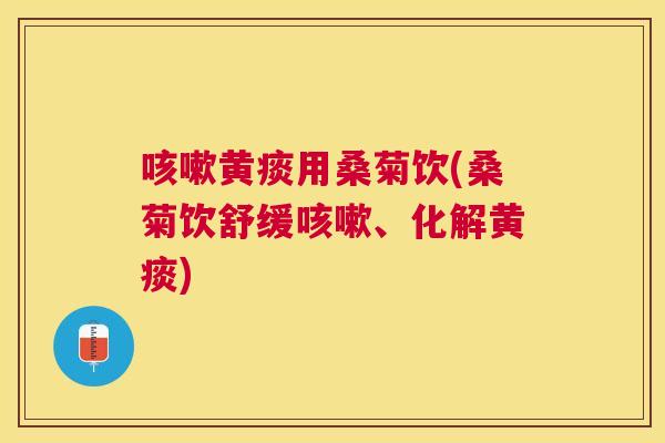 黄痰用桑菊饮(桑菊饮舒缓、化解黄痰) 黄痰用桑菊饮(桑菊饮舒缓、化解黄痰)