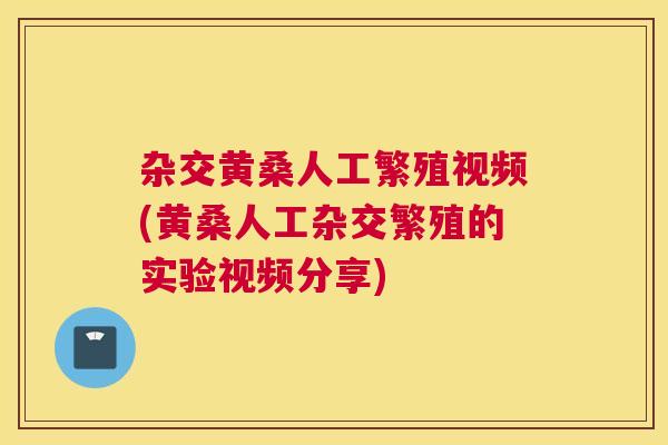 杂交黄桑人工繁殖视频(黄桑人工杂交繁殖的实验视频分享) 杂交黄桑人工繁殖视频(黄桑人工杂交繁殖的实验视频分享)