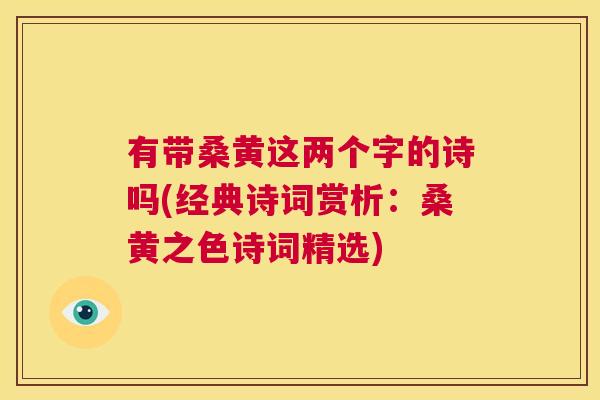 有带桑黄这两个字的诗吗(经典诗词赏析:桑黄之色诗词精选) 有带桑黄这两个字的诗吗(经典诗词赏析:桑黄之色诗词精选)