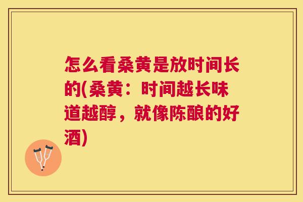 怎么看桑黄是放时间长的(桑黄:时间越长味道越醇,就像陈酿的好酒) 怎么看桑黄是放时间长的(桑黄:时间越长味道越醇,就像陈酿的好酒)