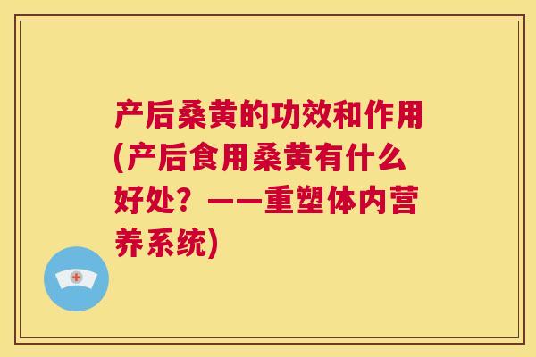 产后桑黄的功效和作用(产后食用桑黄有什么好处?——重塑体内营养系统) 产后桑黄的功效和作用(产后食用桑黄有什么好处?——重塑体内营养系统)