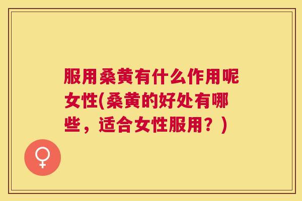 服用桑黄有什么作用呢女性(桑黄的好处有哪些,适合女性服用?) 服用桑黄有什么作用呢女性(桑黄的好处有哪些,适合女性服用?)
