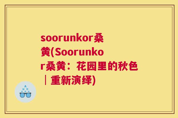 soorunkor桑黄(Soorunkor桑黄:花园里的秋色│重新演绎) soorunkor桑黄(Soorunkor桑黄:花园里的秋色│重新演绎)