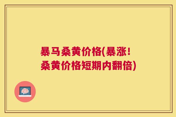 暴马桑黄价格(暴涨!桑黄价格短期内翻倍) 暴马桑黄价格(暴涨!桑黄价格短期内翻倍)