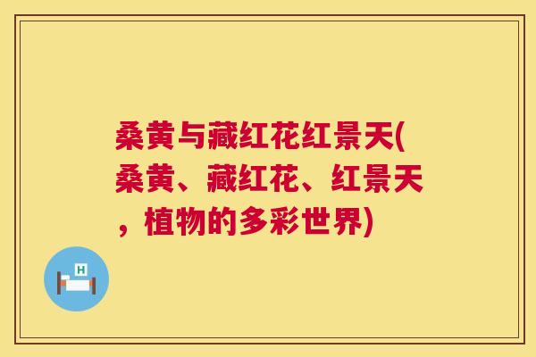 桑黄与藏红花红景天(桑黄、藏红花、红景天,植物的多彩世界) 桑黄与藏红花红景天(桑黄、藏红花、红景天,植物的多彩世界)