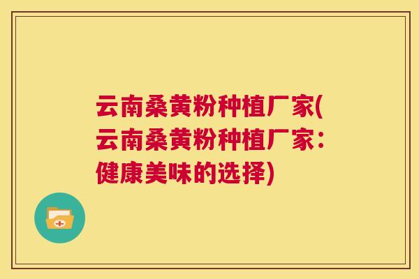 云南桑黄粉种植厂家(云南桑黄粉种植厂家:健康美味的选择) 云南桑黄粉种植厂家(云南桑黄粉种植厂家:健康美味的选择)