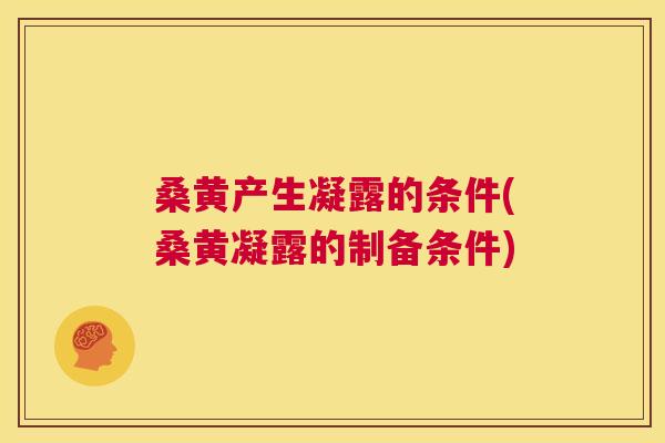 桑黄产生凝露的条件(桑黄凝露的制备条件) 桑黄产生凝露的条件(桑黄凝露的制备条件)