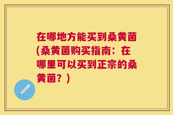 在哪地方能买到桑黄菌(桑黄菌购买指南：在哪里可以买到正宗的桑黄菌？)
