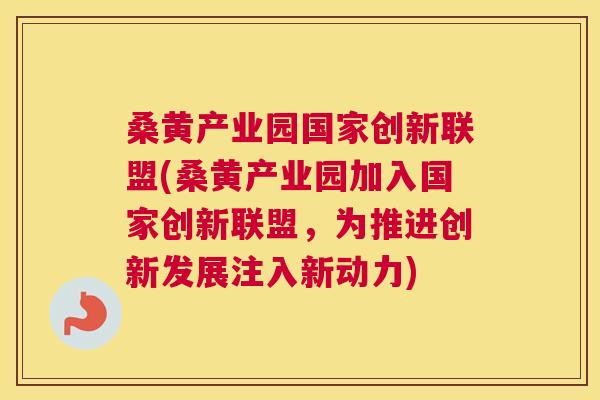 桑黄产业园国家创新联盟(桑黄产业园加入国家创新联盟,为推进创新发展注入新动力) 桑黄产业园国家创新联盟(桑黄产业园加入国家创新联盟,为推进创新发展注入新动力)