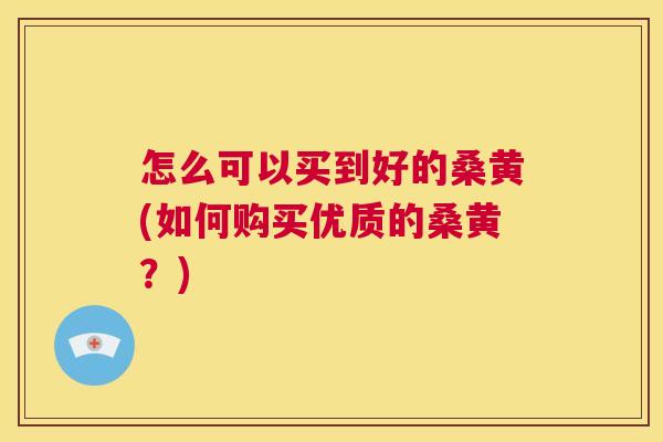 怎么可以买到好的桑黄(如何购买优质的桑黄?) 怎么可以买到好的桑黄(如何购买优质的桑黄?)