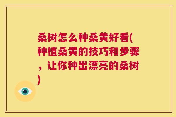 桑树怎么种桑黄好看(种植桑黄的技巧和步骤,让你种出漂亮的桑树) 桑树怎么种桑黄好看(种植桑黄的技巧和步骤,让你种出漂亮的桑树)