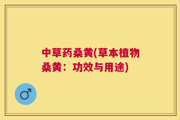 中草药桑黄(草本植物桑黄:功效与用途) 中草药桑黄(草本植物桑黄:功效与用途)