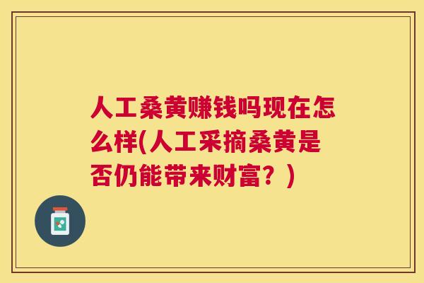 人工桑黄赚钱吗现在怎么样(人工采摘桑黄是否仍能带来财富?) 人工桑黄赚钱吗现在怎么样(人工采摘桑黄是否仍能带来财富?)