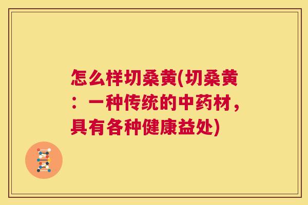 怎么样切桑黄(切桑黄:一种传统的材,具有各种健康益处) 怎么样切桑黄(切桑黄:一种传统的材,具有各种健康益处)