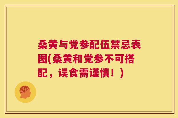 桑黄与党参配伍禁忌表图(桑黄和党参不可搭配，误食需谨慎！)