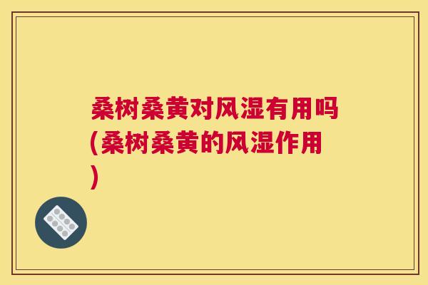 桑树桑黄对有用吗(桑树桑黄的作用) 桑树桑黄对有用吗(桑树桑黄的作用)