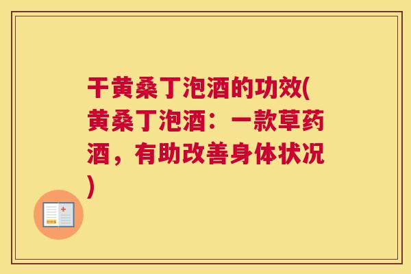 干黄桑丁泡酒的功效(黄桑丁泡酒:一款草药酒,有助改善身体状况) 干黄桑丁泡酒的功效(黄桑丁泡酒:一款草药酒,有助改善身体状况)