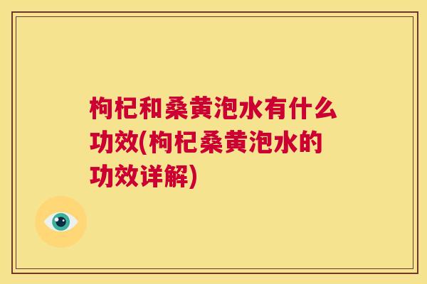 枸杞和桑黄泡水有什么功效(枸杞桑黄泡水的功效详解) 枸杞和桑黄泡水有什么功效(枸杞桑黄泡水的功效详解)