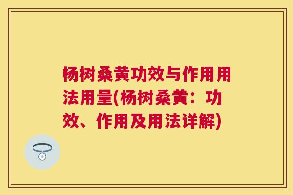 杨树桑黄功效与作用用法用量(杨树桑黄：功效、作用及用法详解)