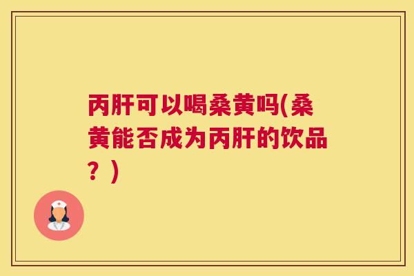 丙可以喝桑黄吗(桑黄能否成为丙的饮品?) 丙可以喝桑黄吗(桑黄能否成为丙的饮品?)
