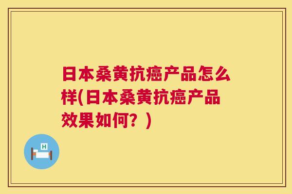日本桑黄抗产品怎么样(日本桑黄抗产品效果如何?) 日本桑黄抗产品怎么样(日本桑黄抗产品效果如何?)