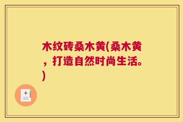 木纹砖桑木黄(桑木黄,打造自然时尚生活。) 木纹砖桑木黄(桑木黄,打造自然时尚生活。)