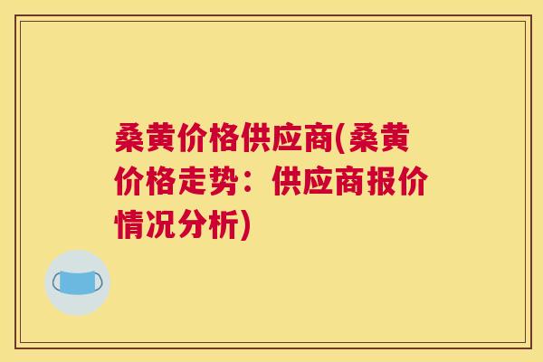 桑黄价格供应商(桑黄价格走势:供应商报价情况分析) 桑黄价格供应商(桑黄价格走势:供应商报价情况分析)