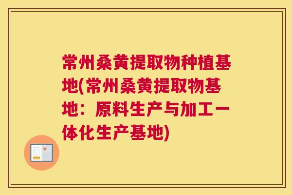 常州桑黄提取物种植基地(常州桑黄提取物基地:原料生产与加工一体化生产基地) 常州桑黄提取物种植基地(常州桑黄提取物基地:原料生产与加工一体化生产基地)