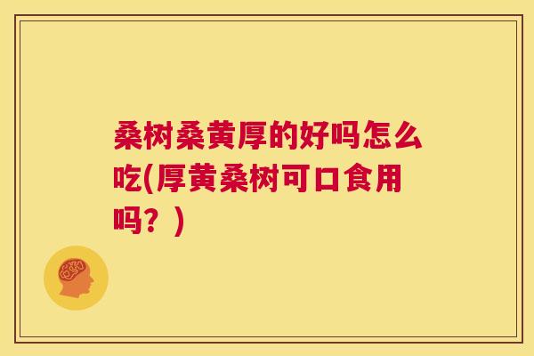 桑树桑黄厚的好吗怎么吃(厚黄桑树可口食用吗？)