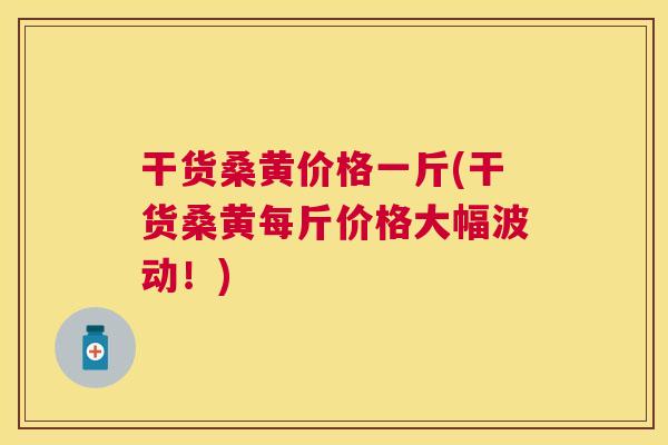 干货桑黄价格一斤(干货桑黄每斤价格大幅波动!) 干货桑黄价格一斤(干货桑黄每斤价格大幅波动!)