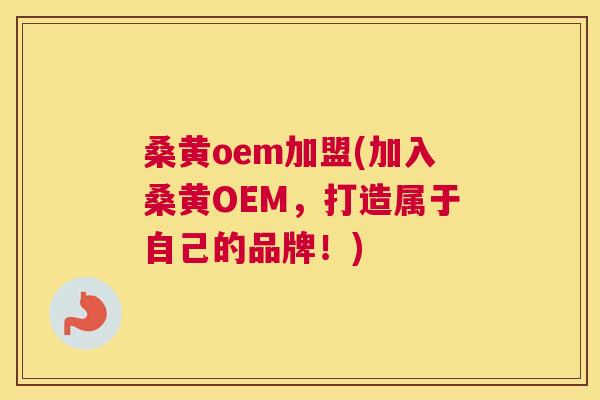 桑黄oem加盟(加入桑黄OEM,打造属于自己的品牌!) 桑黄oem加盟(加入桑黄OEM,打造属于自己的品牌!)