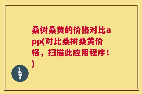 桑树桑黄的价格对比app(对比桑树桑黄价格,扫描此应用程序!) 桑树桑黄的价格对比app(对比桑树桑黄价格,扫描此应用程序!)