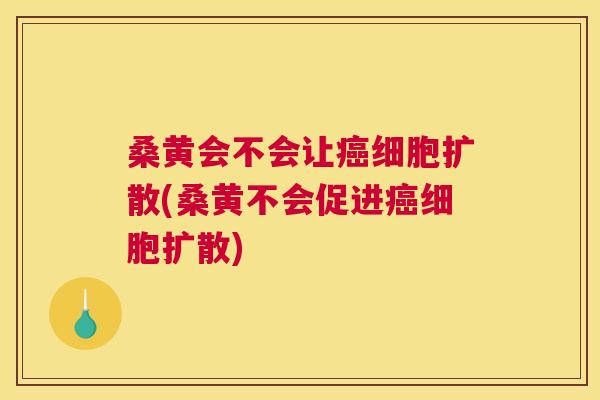 桑黄会不会让细胞扩散(桑黄不会促进细胞扩散) 桑黄会不会让细胞扩散(桑黄不会促进细胞扩散)
