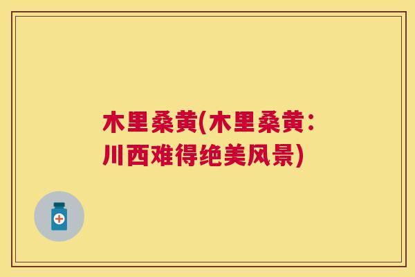 木里桑黄(木里桑黄:川西难得绝美风景) 木里桑黄(木里桑黄:川西难得绝美风景)