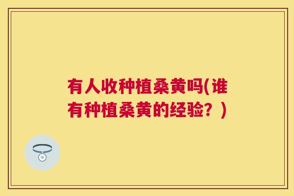 有人收种植桑黄吗(谁有种植桑黄的经验?) 有人收种植桑黄吗(谁有种植桑黄的经验?)