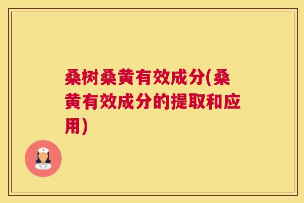 桑树桑黄有效成分(桑黄有效成分的提取和应用) 桑树桑黄有效成分(桑黄有效成分的提取和应用)