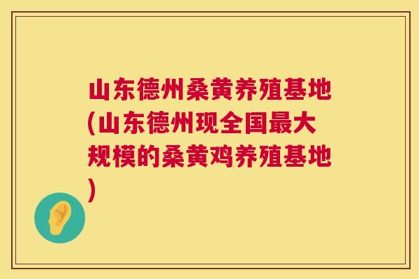 山东德州桑黄养殖基地(山东德州现全国大规模的桑黄鸡养殖基地) 山东德州桑黄养殖基地(山东德州现全国大规模的桑黄鸡养殖基地)