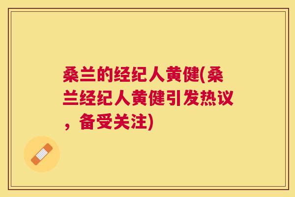 桑兰的经纪人黄健(桑兰经纪人黄健引发热议,备受关注) 桑兰的经纪人黄健(桑兰经纪人黄健引发热议,备受关注)