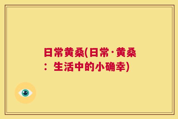 日常黄桑(日常·黄桑：生活中的小确幸)