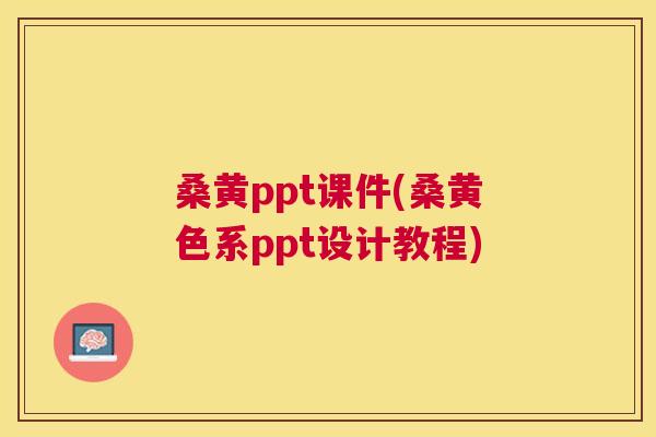 桑黄ppt课件(桑黄色系ppt设计教程) 桑黄ppt课件(桑黄色系ppt设计教程)