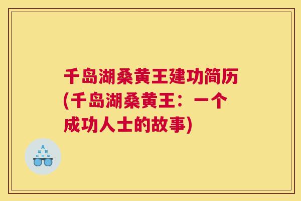 千岛湖桑黄王建功简历(千岛湖桑黄王:一个成功人士的故事) 千岛湖桑黄王建功简历(千岛湖桑黄王:一个成功人士的故事)