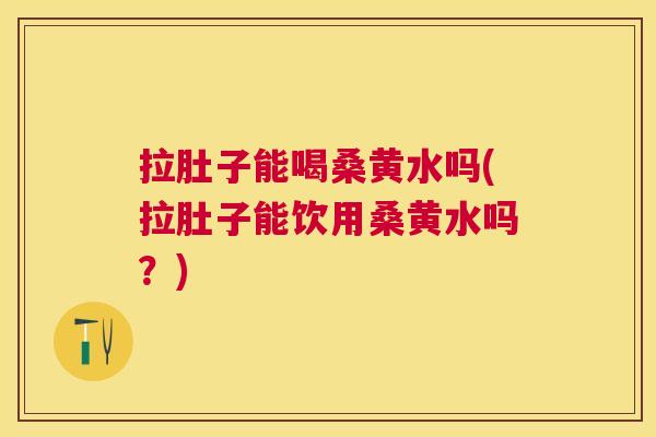 拉肚子能喝桑黄水吗(拉肚子能饮用桑黄水吗?) 拉肚子能喝桑黄水吗(拉肚子能饮用桑黄水吗?)